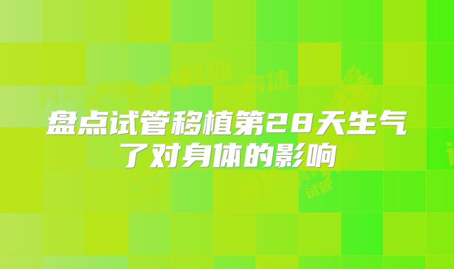 盘点试管移植第28天生气了对身体的影响