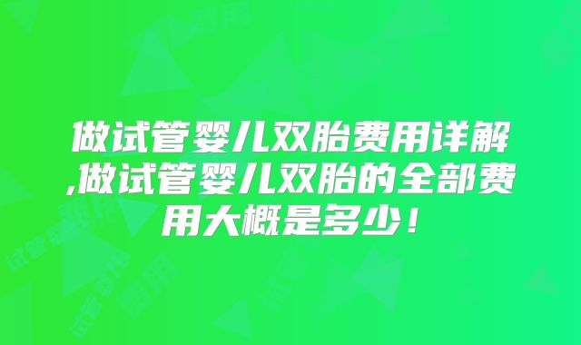 做试管婴儿双胎费用详解,做试管婴儿双胎的全部费用大概是多少！