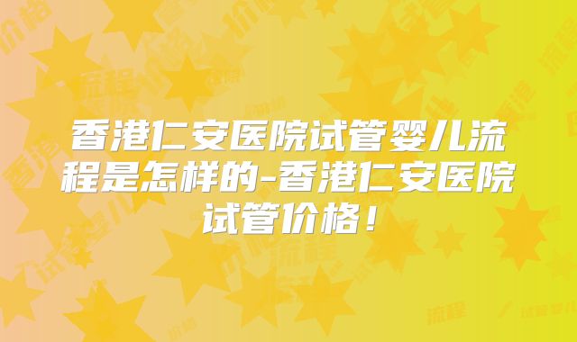 香港仁安医院试管婴儿流程是怎样的-香港仁安医院试管价格！