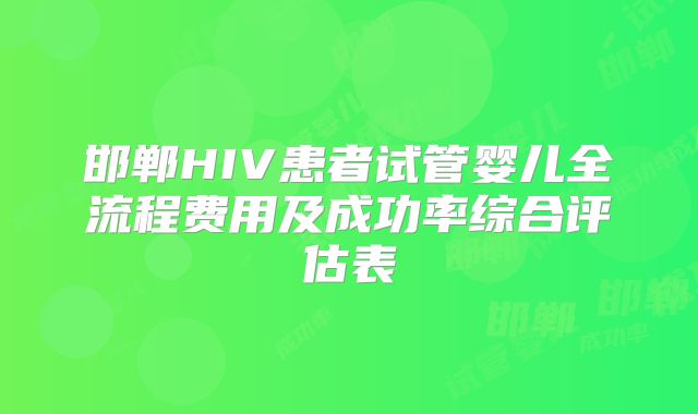 邯郸HIV患者试管婴儿全流程费用及成功率综合评估表