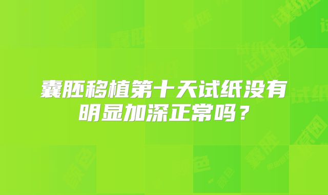 囊胚移植第十天试纸没有明显加深正常吗?