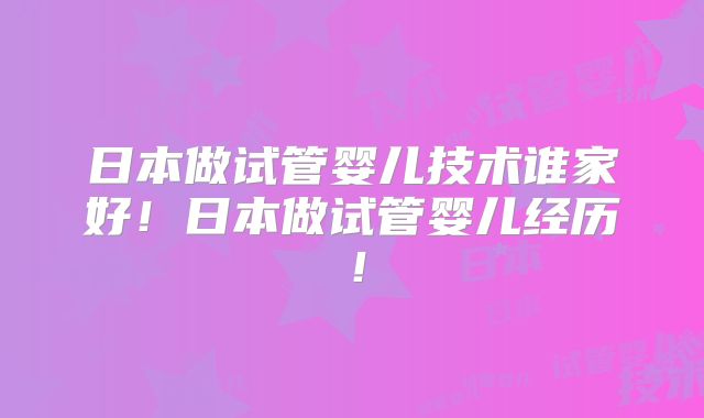 日本做试管婴儿技术谁家好！日本做试管婴儿经历！