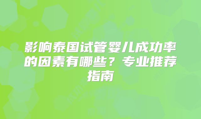 影响泰国试管婴儿成功率的因素有哪些?专业推荐指南