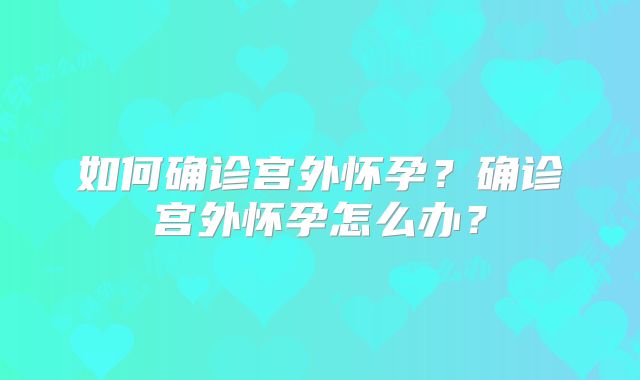 如何确诊宫外怀孕？确诊宫外怀孕怎么办？