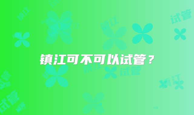 镇江可不可以试管?