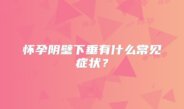 怀孕阴壁下垂有什么常见症状？