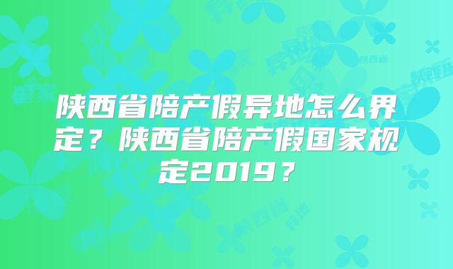 陕西省陪产假异地怎么界定？陕西省陪产假国家规定2019？