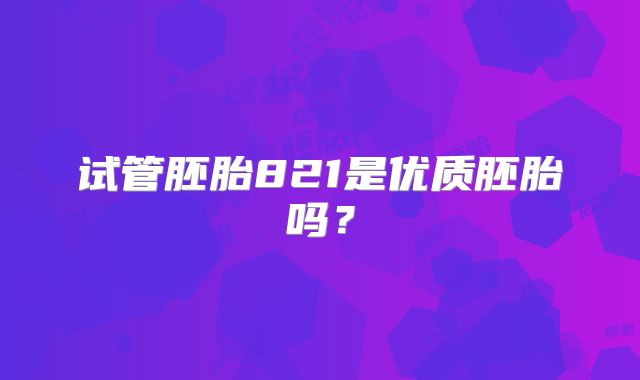 试管胚胎821是优质胚胎吗？