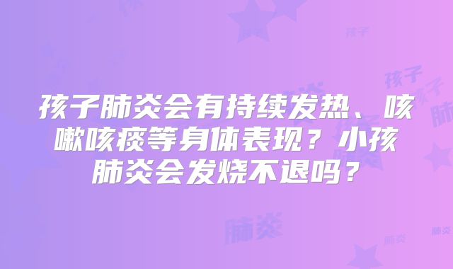 孩子肺炎会有持续发热、咳嗽咳痰等身体表现？小孩肺炎会发烧不退吗？