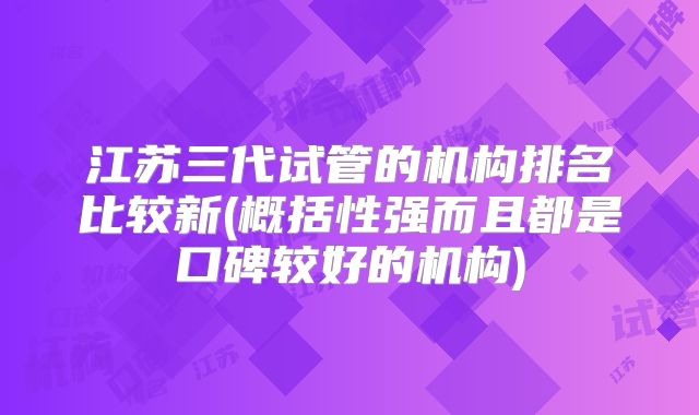 江苏三代试管的机构排名比较新(概括性强而且都是口碑较好的机构)