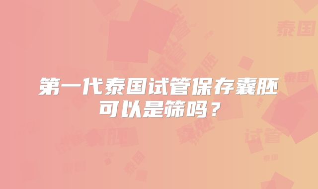 第一代泰国试管保存囊胚可以是筛吗？