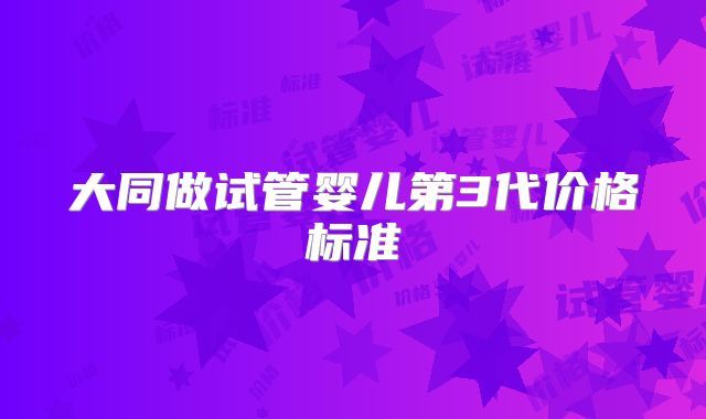 大同做试管婴儿第3代价格标准