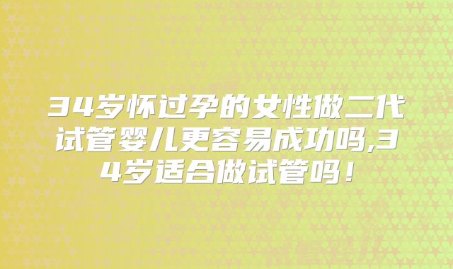 34岁怀过孕的女性做二代试管婴儿更容易成功吗,34岁适合做试管吗！