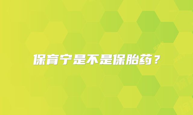保育宁是不是保胎药？