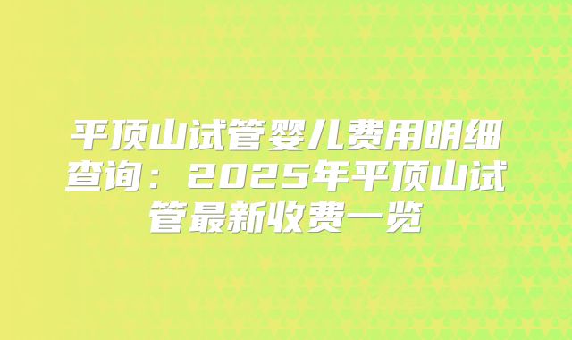 平顶山试管婴儿费用明细查询：2025年平顶山试管最新收费一览