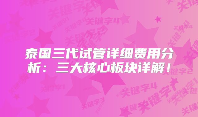 泰国三代试管详细费用分析:三大核心板块详解!