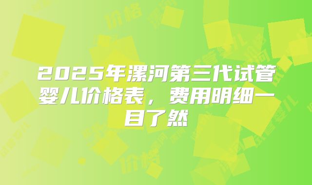 2025年漯河第三代试管婴儿价格表，费用明细一目了然