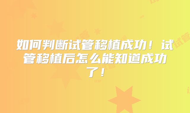 如何判断试管移植成功！试管移植后怎么能知道成功了！