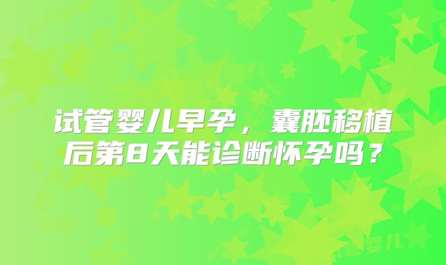 试管婴儿早孕，囊胚移植后第8天能诊断怀孕吗？