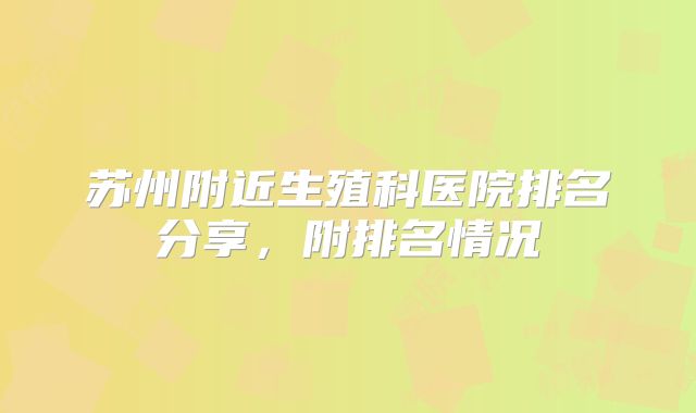苏州附近生殖科医院排名分享，附排名情况