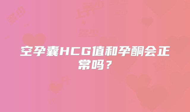 空孕囊HCG值和孕酮会正常吗？