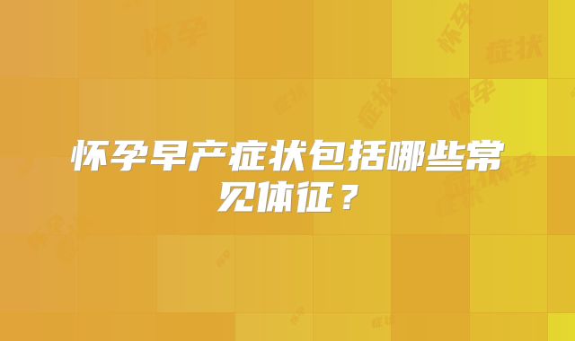 怀孕早产症状包括哪些常见体征?