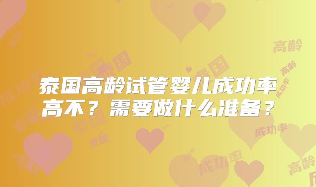 泰国高龄试管婴儿成功率高不？需要做什么准备？