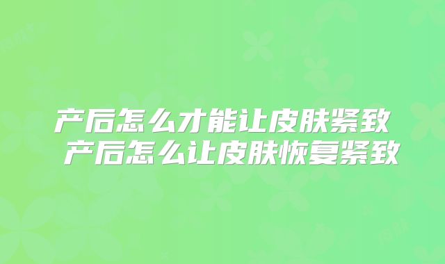 产后怎么才能让皮肤紧致 产后怎么让皮肤恢复紧致