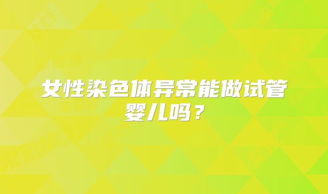 女性染色体异常能做试管婴儿吗?