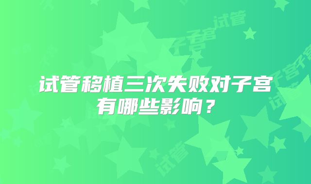 试管移植三次失败对子宫有哪些影响？