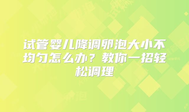 试管婴儿降调卵泡大小不均匀怎么办?教你一招轻松调理