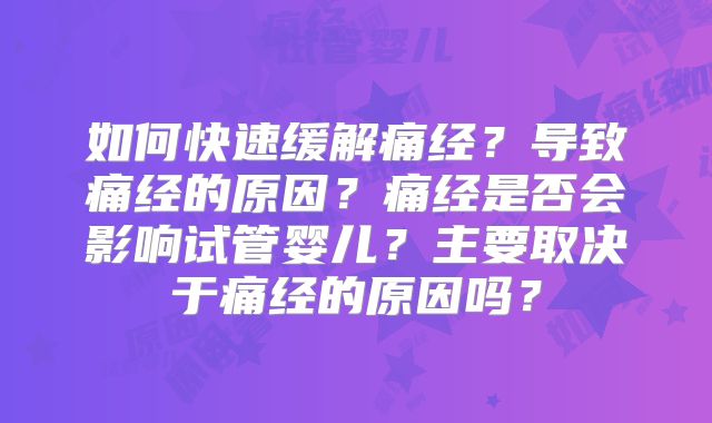 如何快速缓解痛经?导致痛经的原因?痛经是否会影响试管婴儿?主要取决于痛经的原因吗?