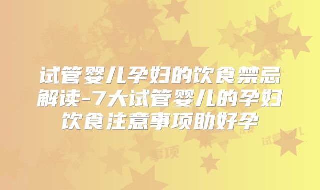 试管婴儿孕妇的饮食禁忌解读-7大试管婴儿的孕妇饮食注意事项助好孕