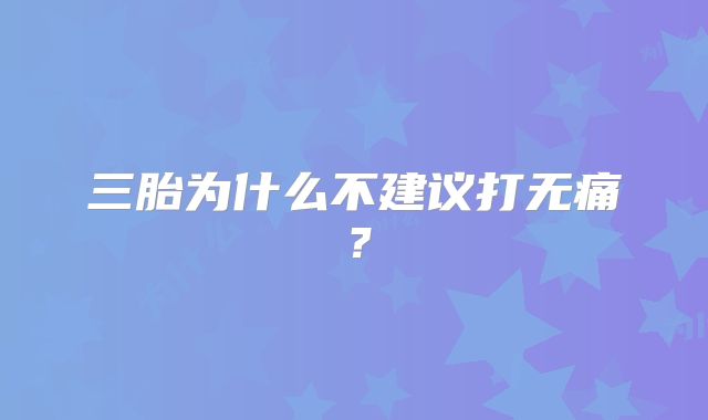 三胎为什么不建议打无痛？