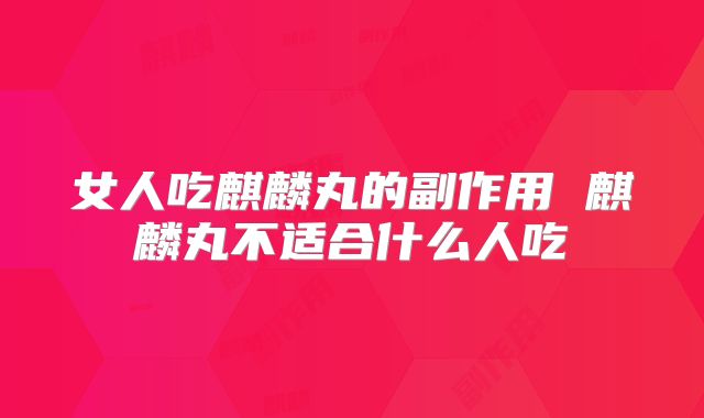 女人吃麒麟丸的副作用 麒麟丸不适合什么人吃