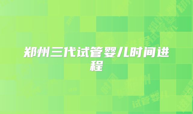 郑州三代试管婴儿时间进程
