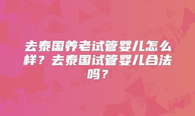 去泰国养老试管婴儿怎么样?去泰国试管婴儿合法吗?