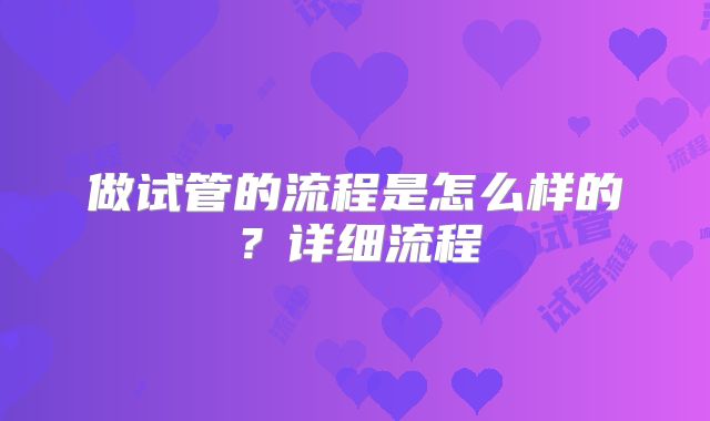 做试管的流程是怎么样的?详细流程