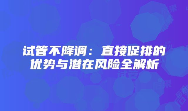 试管不降调：直接促排的优势与潜在风险全解析