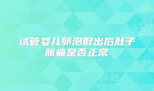 试管婴儿卵泡取出后肚子胀痛是否正常