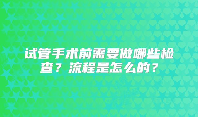 试管手术前需要做哪些检查？流程是怎么的？