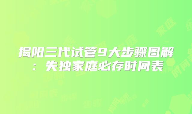 揭阳三代试管9大步骤图解：失独家庭必存时间表