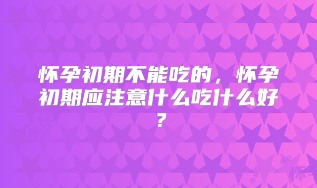 怀孕初期不能吃的,怀孕初期应注意什么吃什么好?