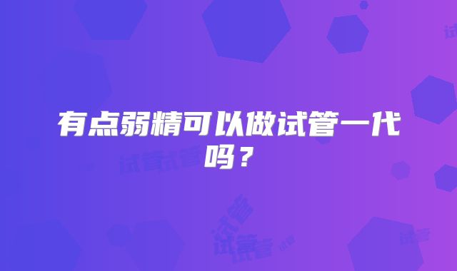有点弱精可以做试管一代吗？