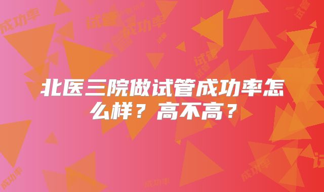 北医三院做试管成功率怎么样?高不高?