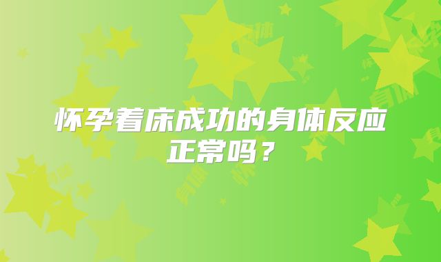怀孕着床成功的身体反应正常吗？