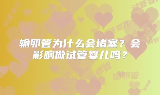 输卵管为什么会堵塞？会影响做试管婴儿吗？