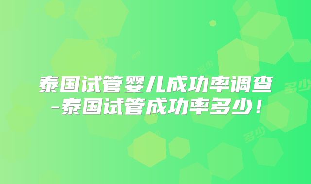 泰国试管婴儿成功率调查-泰国试管成功率多少！