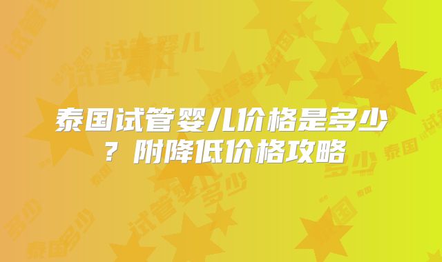 泰国试管婴儿价格是多少？附降低价格攻略