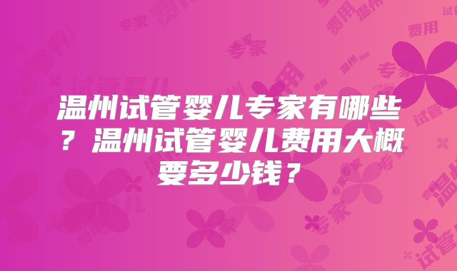 温州试管婴儿专家有哪些？温州试管婴儿费用大概要多少钱？